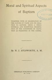 Cover of: Moral and spiritual aspects of baptism: together with an examination of the nature of faith and its relation to baptism: being a philosophical and Scriptural examination of the conditions of salvation as presented in the gospel.