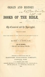 Cover of: Origin and history of the books of the Bible, both the canonical and the apocryphal, designed to show what the Bible is not, what it is, and how to use it. by C. E. Stowe