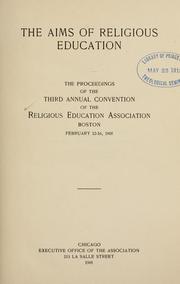 Cover of: The Aims of religious education: the proceedings of the third annual convention of the Religious Education Association, Boston, February 12-16, 1905.