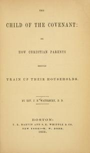 Cover of: The child of the covenant, or, How Christian parents should train up their households by J. B. Waterbury