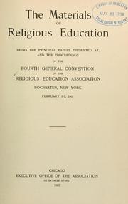 Cover of: The materials of religious education: being the principal papers present at, and the proceedings of the fourth general convention of the religious education association, Rochester, New York, February 5-7, 1907