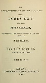 Cover of: divine authority and perpetual obligation of the Lord's day: asserted in seven sermons, delivered at the parish church of St. Mary, Islington, in the year 1830.
