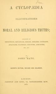 Cover of: A cyclopedia of illustrations of moral and religious truths, consisting of definitions, metaphors, similes, emblems, contrasts, analogies, statistics, synonyms, anecdotes, etc. | Bate, John.