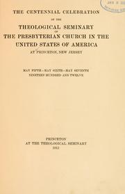 Cover of: The centennial celebration of the theological seminary of the Presbyterian church in the United States of America, at Princeton, New Jersey, May fifth, May sixth, May seventh, nineteen hundred and twelve.