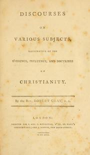Cover of: Discourses on various subjects, illustrative of the evidence, influence, and doctrines of Christianity. by Robert Gray
