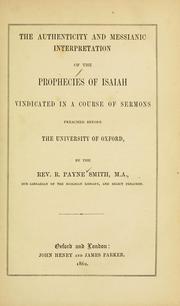 Cover of: The authenticity and messianic interpretation of the prophecies of Isaiah: vindicated in a course of sermons preached before the University of Oxford