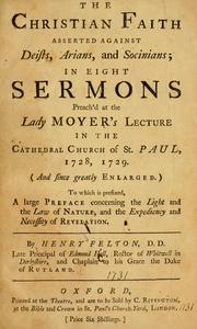 Cover of: Christian faith asserted against Deists, Arians, and Socinians: in eight sermons preach'd at the Lady Moyer's lecture in the Cathedral Church of St. Paul, 1728, 1729, and since greatly enlarged : to which is prefix'd, a large preface concerning the light and the law of nature, and the expediency and necessity of revelation