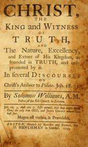 Cover of: Christ, the King and Witness of Truth, and the nature, excellency and extent of His kingdom, as founded in Truth and only promoted by it by Solomon Williams
