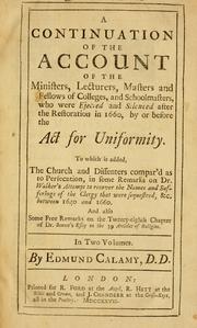 Cover of: A continuation of the Account of the ministers, lecturers, masters and fellows of colleges, and schoolmasters, who were ejected and silenced after the restoration in 1660, by or before the Act for uniformity.: To which is added, the church and dissenters compar'd as to persecution, in some remarks on Dr. Walker's Attempt to recover the names and sufferings of the clergy that were sequestred, &c., between 1640 and 1660. And also Some free remarks on the twenty-eight chapter of Dr. Bennet's Essay on the 39 articles of religion ...