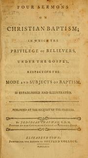 Cover of: Four sermons on Christian baptism: in which the privilege of believers, under the Gospel respecting the mode and subjects of baptism is established and illustrated