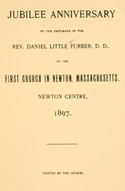 Cover of: Jubilee anniversary of the pastorate of the Rev. Daniel Little Furber, D.D. of the First Church in Newton, Massachusetts, Newton Centre, 1897.