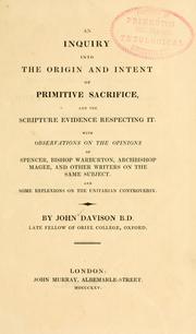 Cover of: An inquiry into the origin and intent of primitive scrifice, and the scripture evidence respecting it: with observations on the opinions of Spencer, Bishop Warburton, Archbishop Magee, and other writers on the same subject and some reflexions on the Unitarian controversy
