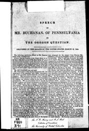Cover of: Speech of Mr. Buchanan of Pennsylvania on the Oregon question: delivered in the Senate of the United States, March 12, 1844.