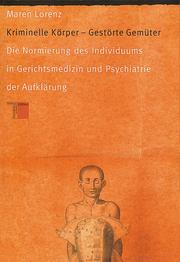 Cover of: Kriminelle Körper, gestörte Gemüter: die Normierung des Individuums in Gerichtsmedizin und Psychiatrie der Aufklärung