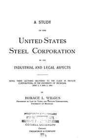 Cover of: A study of the United States steel corporation in its industrial and legal aspects: being three lectures delivered to the class in private corporations in the University of Michigan, June 3, 4 and 5, 1901