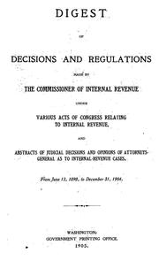 Cover of: Digest of decisions and regulations made by the commissioners of internal revenue: under various acts of Congress relating to internal revenue, and abstracts of judicial decisions and opinions of attorneys-general as to internal-revenue cases, from June 13, 1898, to December 31, 1904.