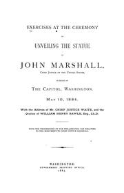 Cover of: Exercises at the ceremony of unveiling the statue of John Marshall, chief justice of the United States, in front of the Capitol, Washington, May 10, 1884.: With the address of Mr. Chief Justice Waite, and the oration of William Henry Rawle. With the proceedings of the Philadelphia bar relating to the monument to Chief Justice Marshall.