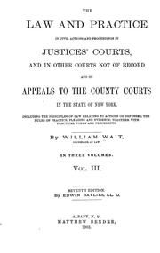 The law and practice in civil actions and proceedings in justices' courts, and in other courts not of record and on appeals to the county courts in the state of New York by William Wait