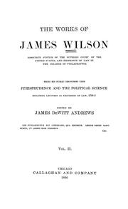 Cover of: The works of James Wilson, associate justice of the Supreme Court of the United States ...: being his public discourses upon jurisprudence and the political science, including lectures as professor of law, 1790-2