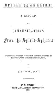 Cover of: Spirit communion: a record of communications from the spirit-spheres, with incontestible evidence of personal indentity [sic] : presented to the public with explanatory observations