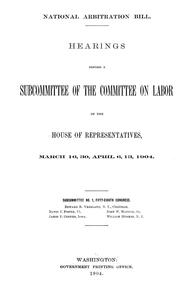 Cover of: National Arbitration Bill.: Hearings before a Subcommittee of the Committee on Labor of the House of Representatives, March 16, 30, April 6, 13, 1904.