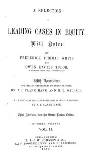 Cover of: selection of leading cases in equity, with notes.: by Frederick Thomas White, and Owen Davies Tudor... with annotations, containing references to American cases, by J.I. Clark Hare and H.B. Wallace. With additional notes and references to American decisions, by J.I. Clark Hare.