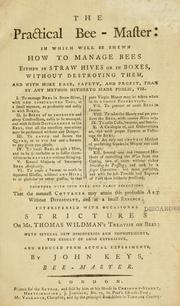 Cover of: The practical bee-master: in which will be shewn how to manage bees either in straw hives or in boxes ... with more ease, safety, and profit, than by any method hitherto made public ... interspersed with occasional strictures on Mr. Thomas Wildman's treatise on bees; with several new discoveries and improvements ...