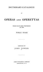 Cover of: Dictionary-catalogue of operas and operettas which have been performed on the public stage by John Towers