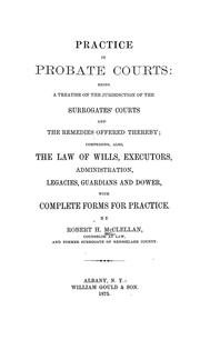 Cover of: Practice in probate courts: being a treatise on the jurisdiction of the Surrogates' courts and the remedies offered thereby; comprising, also, the law of wills, executors, administration, legacies, guardians and dower, with complete forms for practice.