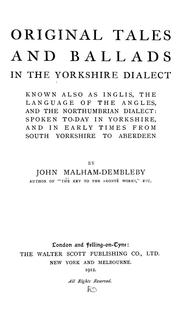 Cover of: Original tales and ballads in the Yorkshire dialect: known also as Inglis, the language of the Angles, and the Northumbrian dialect: spoken to-day in Yorkshire, and in early times from South Yorkshire to Aberdeen