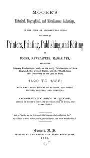 Cover of: Moore's historical, biographical, and miscellaneous gatherings: in the form of disconnected notes relative to printers, printing, publishing, and editing of books, newspapers, magazines and other literary productions, such as the early publications of New England, the United States, and the world, from the discovery of the art, or from 1420 to 1886, with many brief notices of authors, publishers, editors, printers, and inventors.