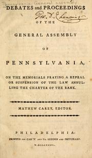 Cover of: Debates and proceedings of the General Assembly of Pennsylvania, on the memorials praying a repeal or suspension of the law annulling the charter of the bank