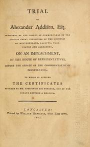 Cover of: Trial of Alexander Addison, Esq., president of the Courts of Common-Pleas in the circuit court consisting of the counties of Westmoreland, Fayette, Washington and Allegheny, on an impeachment by the House of Representatives before the Senate of the Commonwealth of Pennsylvania: to which is affixed the certificates offered by Mr. Addison in his defence, but by the Senate refused a reading.