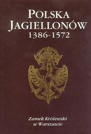 Cover of: Polska Jagiellonów: 1386-1572 : z okazji wystawy zorganizowanej przez Muzeum Narodowe w Krakowie w Zamku Królewskim w Warszawie