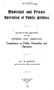 Cover of: Municipal and private operation of public utilities: relative to the labor report of the National civic federation Commission on public ownership and operation.