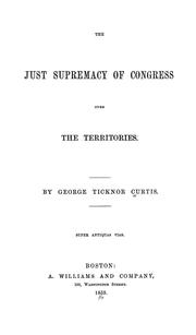 Cover of: The just supremacy of Congress over the territories. by George Ticknor Curtis, George Ticknor Curtis