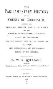Cover of: The parliamentary history of the county of Gloucester: including the cities of Bristol and Gloucester, and the boroughs of Cheltenham, Cirencester, Stroud, and Tewkesbury, from the earliest times to the present day, 1213-1898