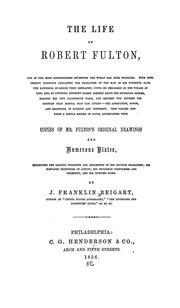 Cover of: The life of Robert Fulton ...: accompanied with copies of Mr. Fulton's original drawings and numerous plates, exhibiting the leading incidents and ornaments of his private character; his elevated principles of action; his uncommon usefulness and celebrity, and his undying fame.