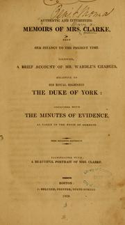 Cover of: Authentic and interesting memoirs of Mrs. Clarke, from her infancy to the present time: likewise, a brief account of Mr. Wardle's charges relative to His Royal Highness the Duke of York : together with the minutes of evidence as taken in the House of Commons.