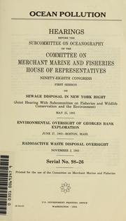 Cover of: Ocean pollution: hearings before the Subcommittee on Oceanography of the Committee on Merchant Marine and Fisheries, House of Representatives, Ninety-eighth Congress, first session, on sewage disposal in New York Bight (joint hearing with Subcommittee on Fisheries and Wildlife Conservation and the Environment), May 25, 1983; environmental oversight of Georges Bank Exploration, June 27, 1983--Boston, Mass. ; radioactive waste disposal oversight, November 2, 1983.