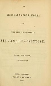 Cover of: The miscellaneous works of the Right Honourable Sir James Mackintosh.: Three volumes, complete in one.