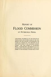 Cover of: Report of Flood commission of Pittsburgh, Penna., containing the results of the surveys, investigations and studies made by the commission for the purpose of determining the causes of, damage by and methods of relief from floods in the Allegheny, Monogahela and Ohio rivers at Pittsburgh, Penna., together with the benefits to navigation, sanitation, water supply and water power to be obtained by river regulation.
