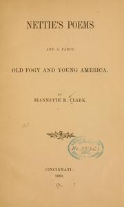 Cover of: Nettie's poems ; and a farce, Old fogy and young America by Jeannette R. Clark