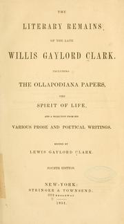 Cover of: The literary remains of the late Willis Gaylord Clark.: Including the Ollapodiana papers, The spirit of life, and a selection from his various prose and poetical writings.