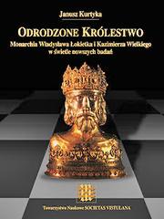 Cover of: Odrodzone Królestwo: Monarchia Władysława Łokietka i Kazimierza Wielkiego w świetle nowszych badań