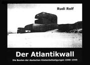 Cover of: Der Atlantikwall: die Bauten der deutschen Küstenbefestigungen, 1940-1945