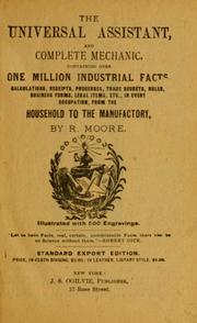 Cover of: The universal assistant, and complete mechanic: containing over one million industrial facts, calculations, receipts, processes, trade secrets, rules, business forms, legal items, etc., in every occupation, from the household to the manufactory