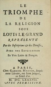Cover of: Le triomphe de la religion sous Louis le Grand: représenté par des inscriptions & des devises : avec une explication en vers latins & françois.