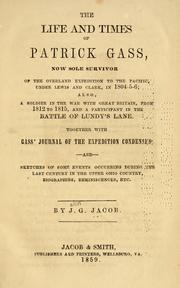 Cover of: life and times of Patrick Gass: now sole survivor of the overland expedition to the Pacific, under Lewis and Clark, in 1804-5-6; also, a soldier in the war with Great Britain, from 1812 to 1815, and a participant in the battle of Lundy's Lane.  Together with Gass' journal of the expedition condensed; and sketches of some events occurring during the last century in the upper Ohio country, biographies, reminiscences, etc.