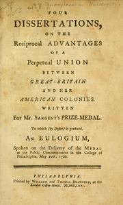 Cover of: Four dissertations on the reciprocal advantages of a perpetual union between Great-Britain and her American colonies: written for Mr. Sargent's prize-medal to which (by desire) is prefixed : An eulogium spoken on the delivery of the medal at the public commencement in the College of Philadelphia, May 20th, 1766.